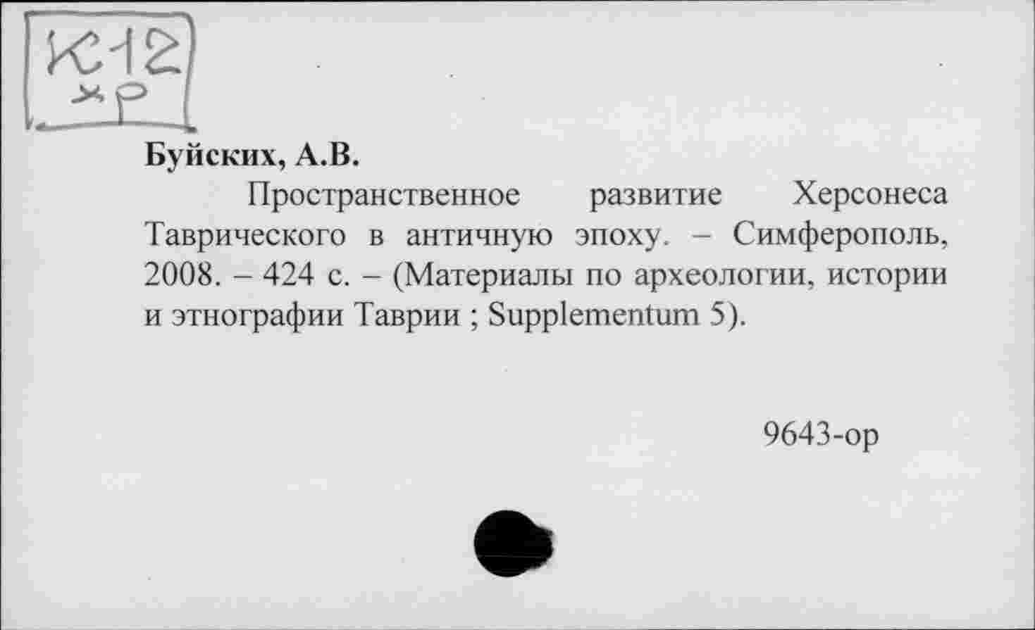 ﻿Буйских, А.В.
Пространственное развитие Херсонеса Таврического в античную эпоху. — Симферополь, 2008. - 424 с. - (Материалы по археологии, истории и этнографии Таврии ; Suppiementum 5).
9643-ор